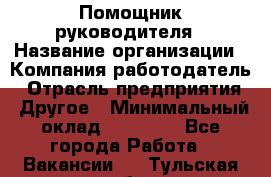 ..Помощник руководителя › Название организации ­ Компания-работодатель › Отрасль предприятия ­ Другое › Минимальный оклад ­ 29 000 - Все города Работа » Вакансии   . Тульская обл.